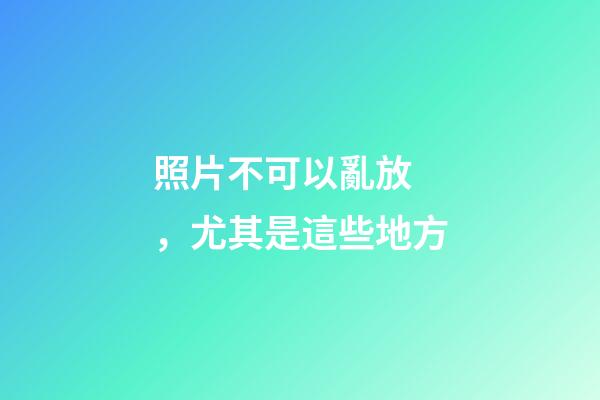 照片不可以亂放，尤其是這些地方